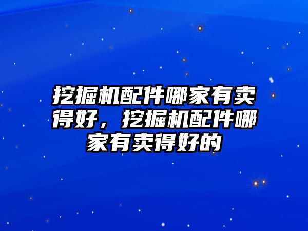 挖掘機配件哪家有賣得好，挖掘機配件哪家有賣得好的