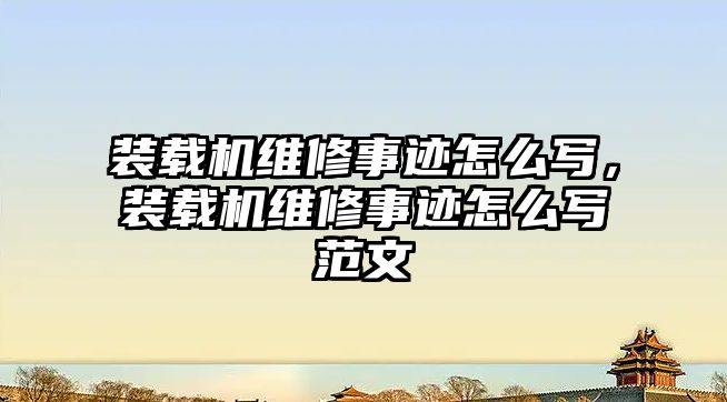 裝載機維修事跡怎么寫，裝載機維修事跡怎么寫范文