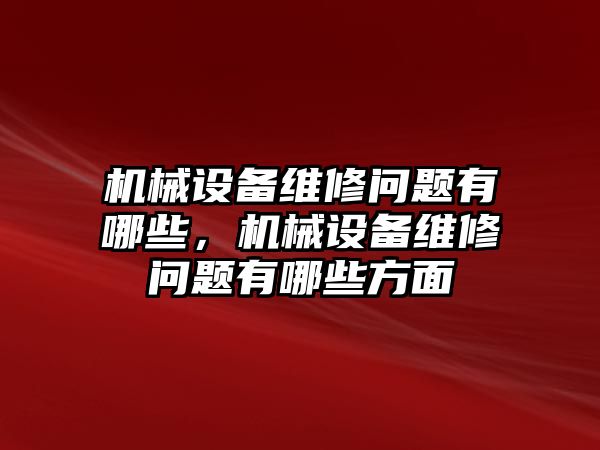 機械設備維修問題有哪些，機械設備維修問題有哪些方面