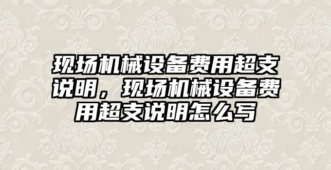 現(xiàn)場機械設(shè)備費用超支說明，現(xiàn)場機械設(shè)備費用超支說明怎么寫