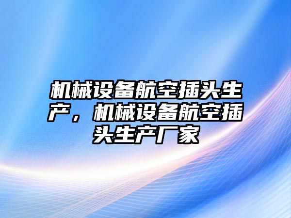 機(jī)械設(shè)備航空插頭生產(chǎn)，機(jī)械設(shè)備航空插頭生產(chǎn)廠(chǎng)家