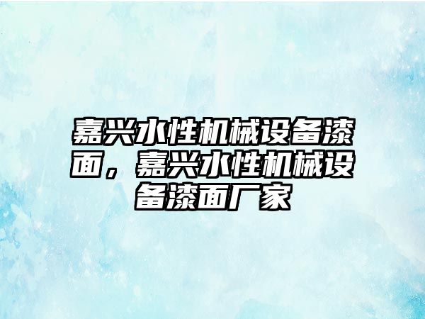 嘉興水性機械設(shè)備漆面，嘉興水性機械設(shè)備漆面廠家