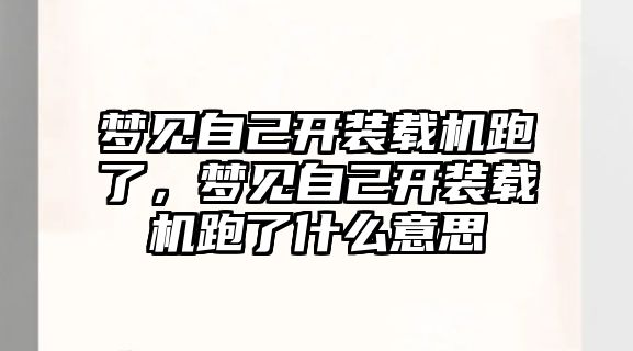 夢見自己開裝載機跑了，夢見自己開裝載機跑了什么意思