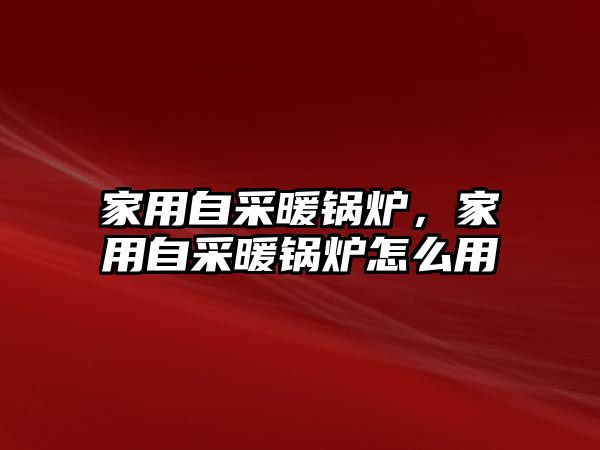 家用自采暖鍋爐，家用自采暖鍋爐怎么用