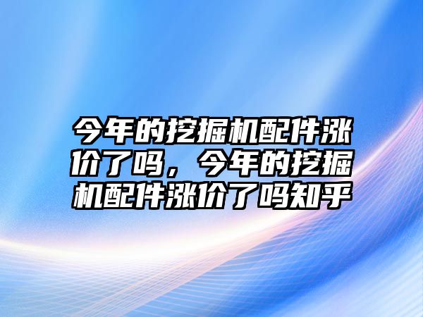 今年的挖掘機(jī)配件漲價了嗎，今年的挖掘機(jī)配件漲價了嗎知乎