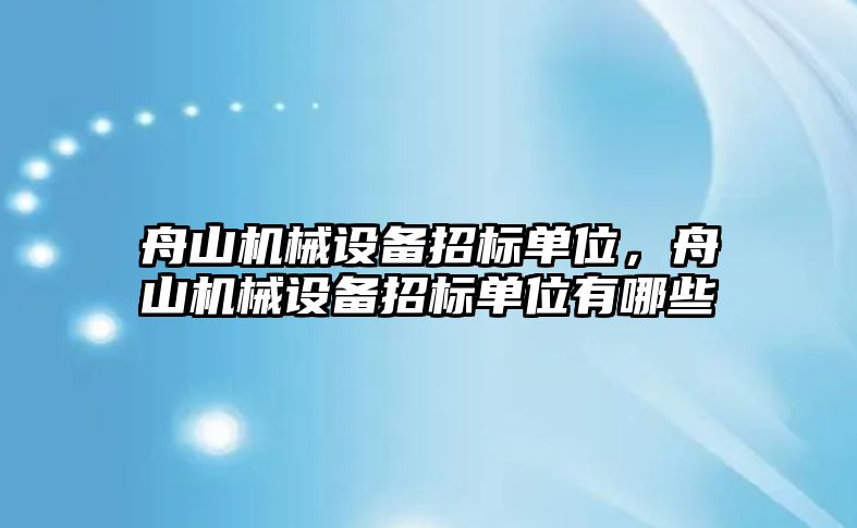 舟山機械設備招標單位，舟山機械設備招標單位有哪些