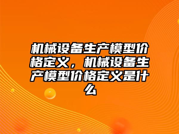 機械設備生產模型價格定義，機械設備生產模型價格定義是什么