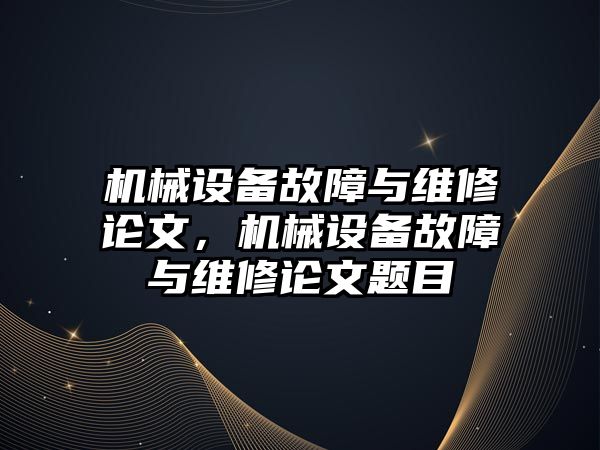 機械設備故障與維修論文，機械設備故障與維修論文題目