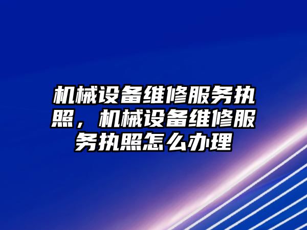 機械設備維修服務執(zhí)照，機械設備維修服務執(zhí)照怎么辦理