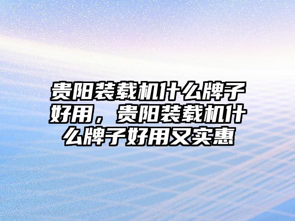 貴陽裝載機(jī)什么牌子好用，貴陽裝載機(jī)什么牌子好用又實(shí)惠