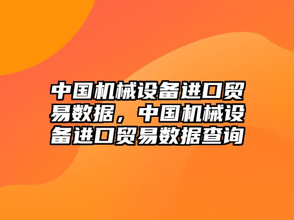 中國(guó)機(jī)械設(shè)備進(jìn)口貿(mào)易數(shù)據(jù)，中國(guó)機(jī)械設(shè)備進(jìn)口貿(mào)易數(shù)據(jù)查詢