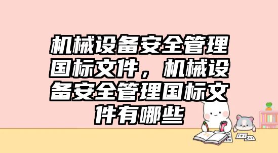 機械設備安全管理國標文件，機械設備安全管理國標文件有哪些