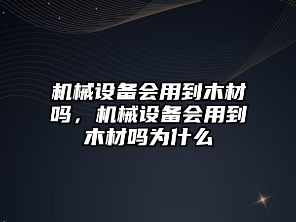 機(jī)械設(shè)備會用到木材嗎，機(jī)械設(shè)備會用到木材嗎為什么