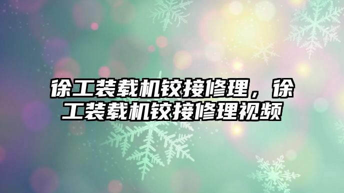 徐工裝載機鉸接修理，徐工裝載機鉸接修理視頻