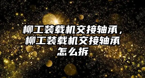 柳工裝載機(jī)交接軸承，柳工裝載機(jī)交接軸承怎么拆