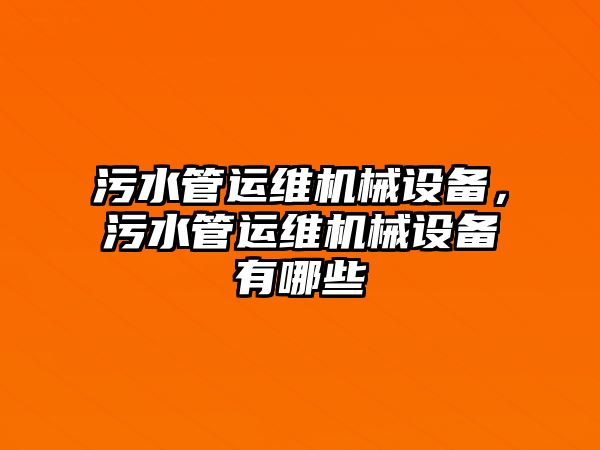 污水管運維機械設備，污水管運維機械設備有哪些