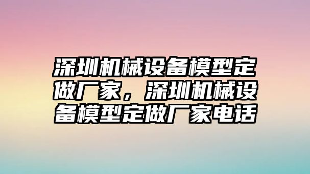 深圳機械設備模型定做廠家，深圳機械設備模型定做廠家電話