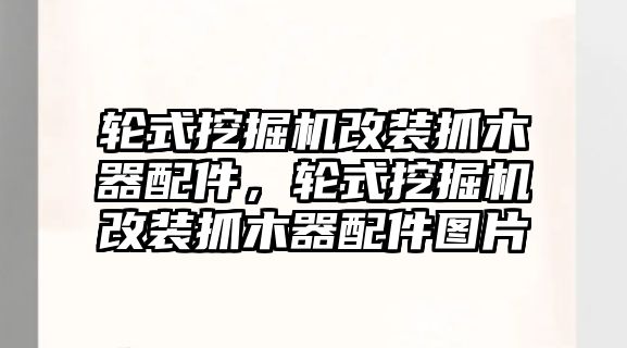 輪式挖掘機改裝抓木器配件，輪式挖掘機改裝抓木器配件圖片