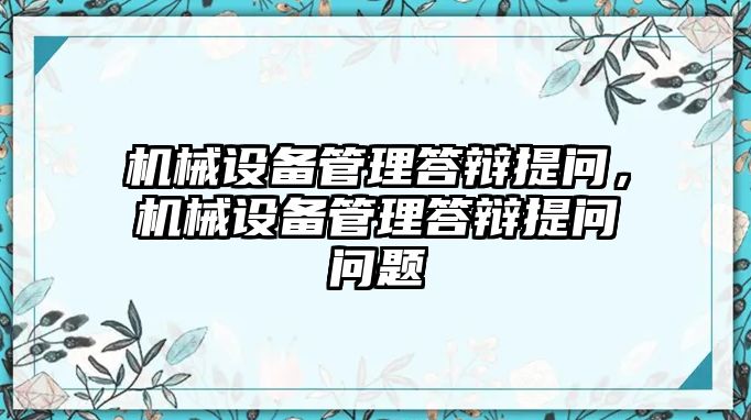 機械設(shè)備管理答辯提問，機械設(shè)備管理答辯提問問題