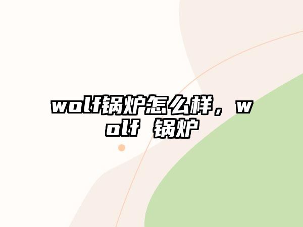 wolf鍋爐怎么樣，wolf 鍋爐