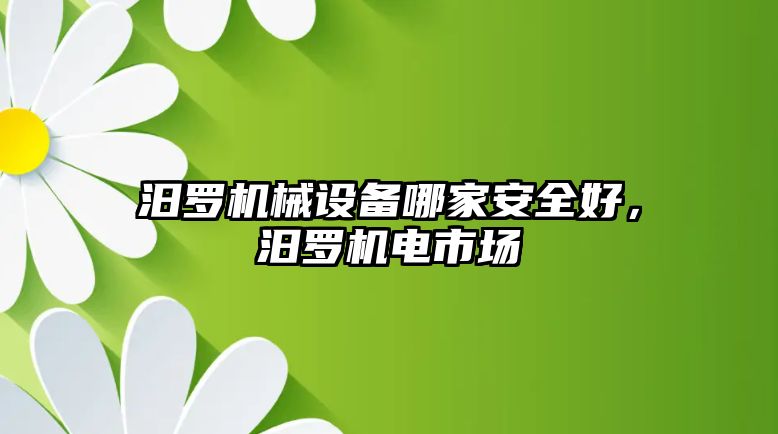 汨羅機械設(shè)備哪家安全好，汨羅機電市場