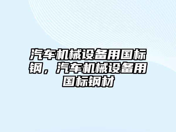 汽車機(jī)械設(shè)備用國標(biāo)鋼，汽車機(jī)械設(shè)備用國標(biāo)鋼材