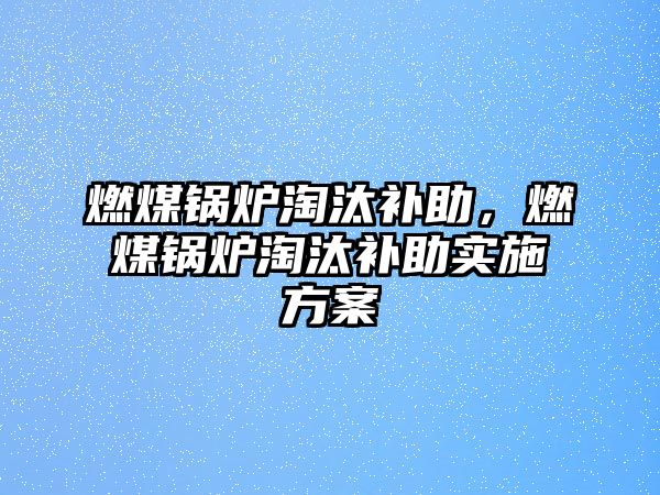 燃煤鍋爐淘汰補助，燃煤鍋爐淘汰補助實施方案