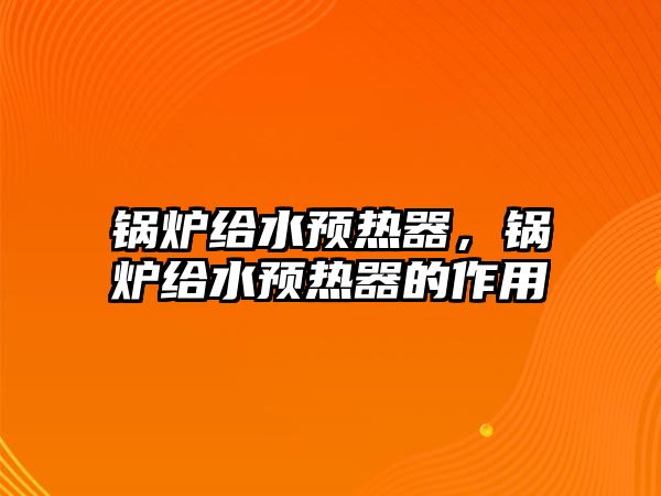 鍋爐給水預(yù)熱器，鍋爐給水預(yù)熱器的作用