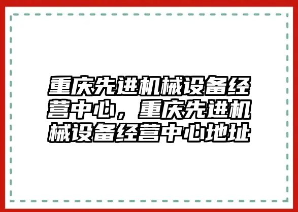 重慶先進(jìn)機械設(shè)備經(jīng)營中心，重慶先進(jìn)機械設(shè)備經(jīng)營中心地址