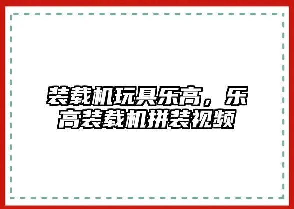 裝載機玩具樂高，樂高裝載機拼裝視頻