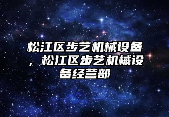 松江區(qū)步藝機械設備，松江區(qū)步藝機械設備經(jīng)營部