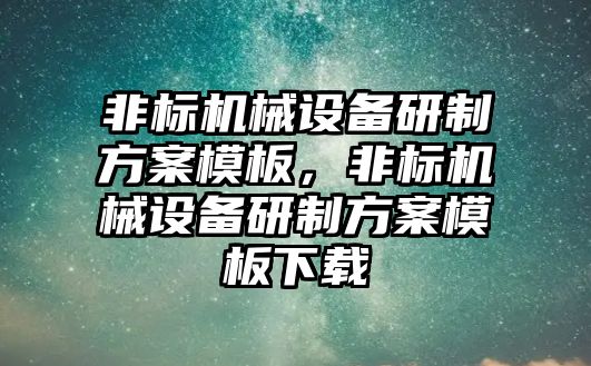 非標(biāo)機械設(shè)備研制方案模板，非標(biāo)機械設(shè)備研制方案模板下載