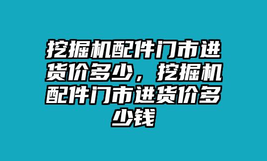 挖掘機(jī)配件門市進(jìn)貨價(jià)多少，挖掘機(jī)配件門市進(jìn)貨價(jià)多少錢