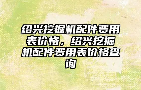 紹興挖掘機配件費用表價格，紹興挖掘機配件費用表價格查詢