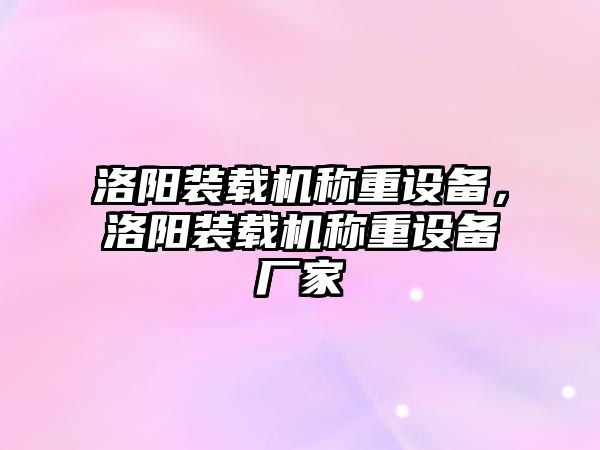 洛陽裝載機稱重設(shè)備，洛陽裝載機稱重設(shè)備廠家