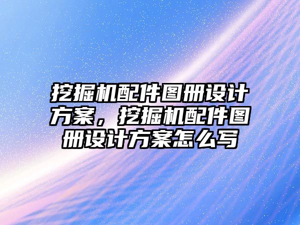 挖掘機配件圖冊設(shè)計方案，挖掘機配件圖冊設(shè)計方案怎么寫