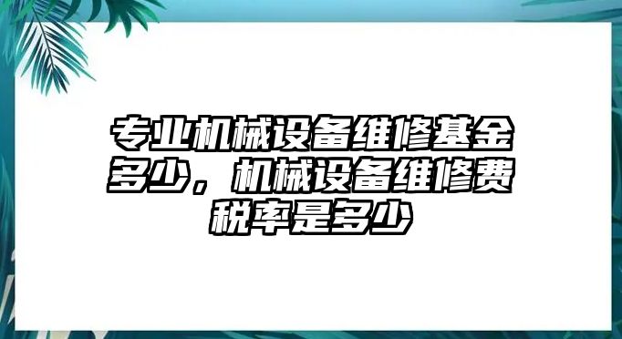 專業(yè)機械設(shè)備維修基金多少，機械設(shè)備維修費稅率是多少