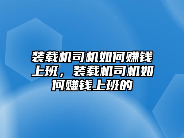 裝載機(jī)司機(jī)如何賺錢上班，裝載機(jī)司機(jī)如何賺錢上班的