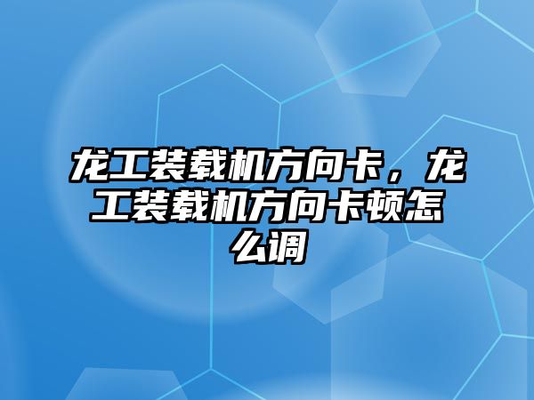 龍工裝載機(jī)方向卡，龍工裝載機(jī)方向卡頓怎么調(diào)