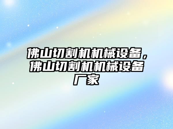 佛山切割機機械設(shè)備，佛山切割機機械設(shè)備廠家