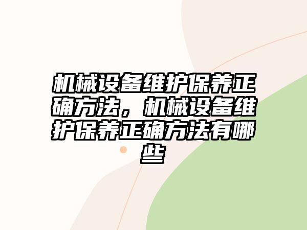 機(jī)械設(shè)備維護(hù)保養(yǎng)正確方法，機(jī)械設(shè)備維護(hù)保養(yǎng)正確方法有哪些