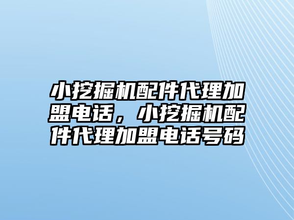 小挖掘機配件代理加盟電話，小挖掘機配件代理加盟電話號碼