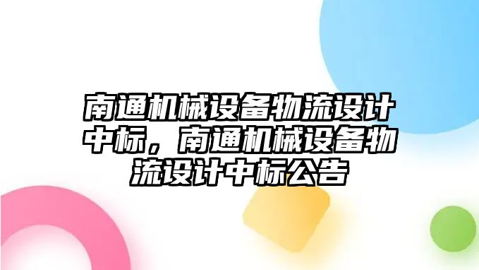 南通機械設(shè)備物流設(shè)計中標(biāo)，南通機械設(shè)備物流設(shè)計中標(biāo)公告