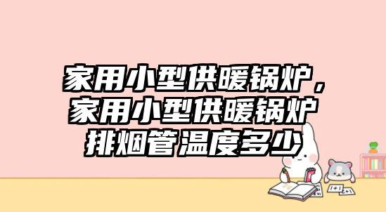 家用小型供暖鍋爐，家用小型供暖鍋爐排煙管溫度多少