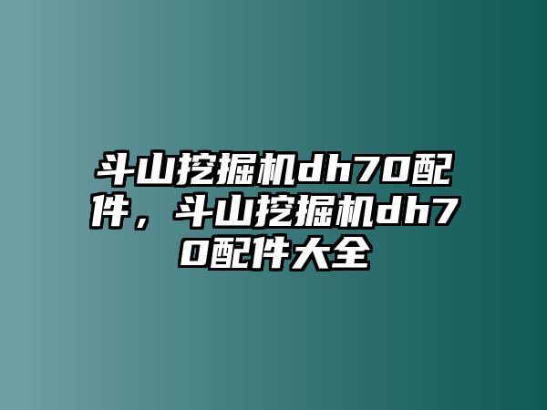 斗山挖掘機dh70配件，斗山挖掘機dh70配件大全