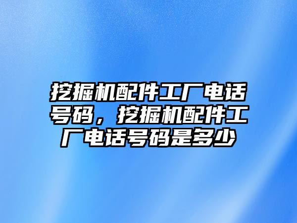 挖掘機配件工廠電話號碼，挖掘機配件工廠電話號碼是多少