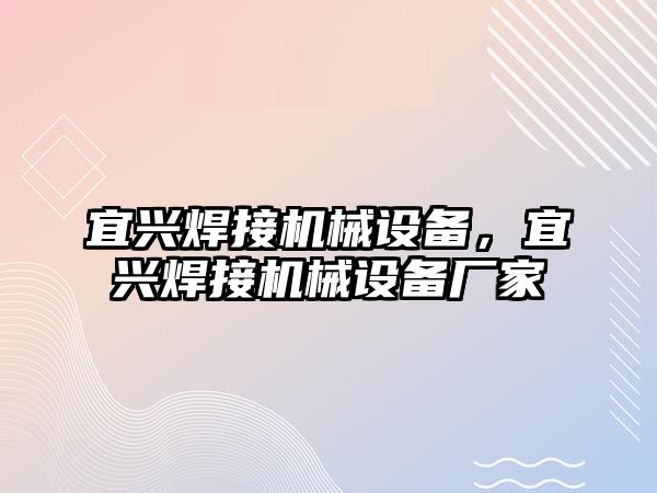 宜興焊接機(jī)械設(shè)備，宜興焊接機(jī)械設(shè)備廠家