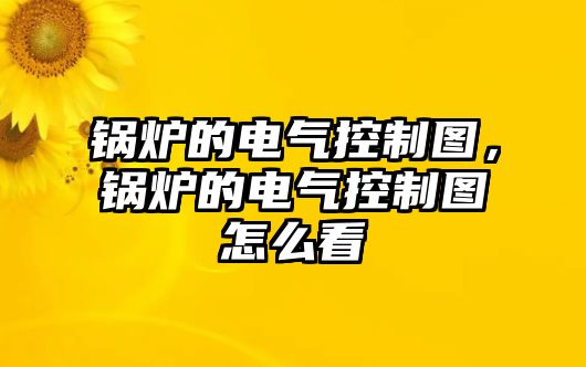 鍋爐的電氣控制圖，鍋爐的電氣控制圖怎么看