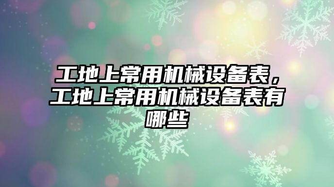 工地上常用機(jī)械設(shè)備表，工地上常用機(jī)械設(shè)備表有哪些