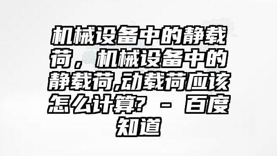 機(jī)械設(shè)備中的靜載荷，機(jī)械設(shè)備中的靜載荷,動載荷應(yīng)該怎么計(jì)算? - 百度知道